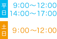 平日 9:00〜12:00 14:00〜17:00 土日 9:00〜12:00 