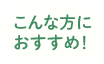 こんな方におすすめ